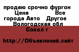 продаю срочно фургон  › Цена ­ 170 000 - Все города Авто » Другое   . Вологодская обл.,Сокол г.